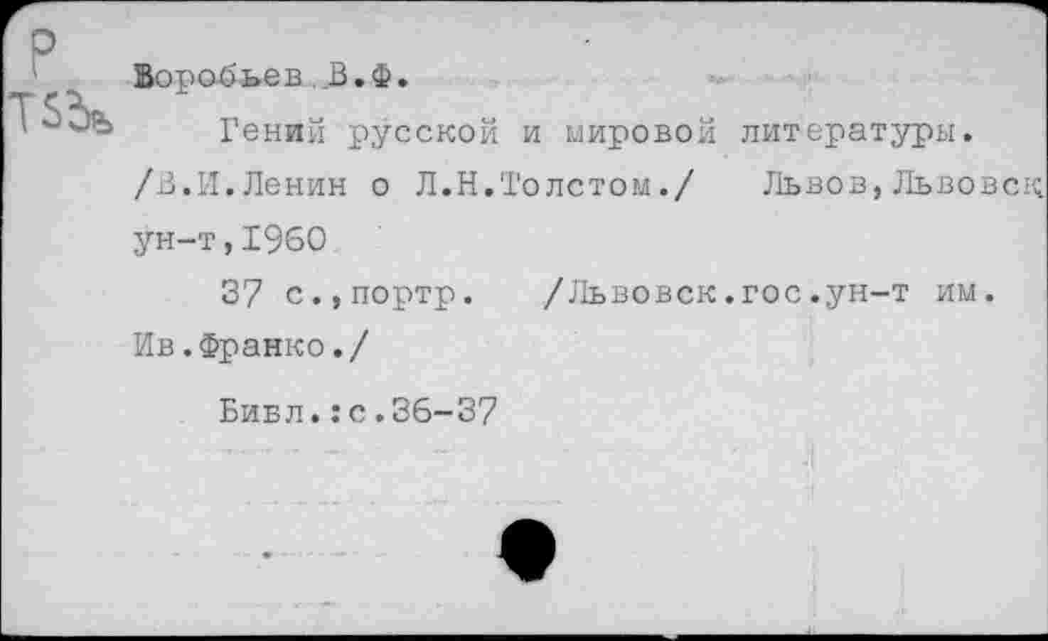 ﻿о
Воробьев, В.Ф.
Гений русской и мировой литературы.
/В.И.Ленин о Л.Н.Толстом./ Львов,Львовск ун-т,1960
37 с.,портр. /Львовск.гос.ун-т им. Ив.Франко./
Библ.:с.36-37